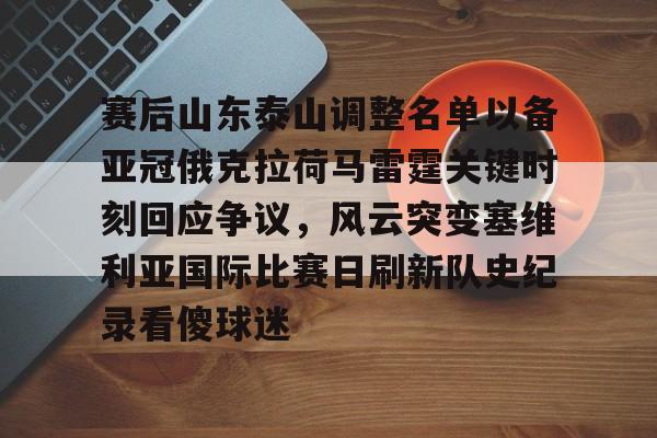 金年会共享体育平台-赛后山东泰山调整名单以备亚冠俄克拉荷马雷霆关键时刻回应争议，风云突变塞维利亚国际比赛日刷新队史纪录看傻球迷的简单介绍