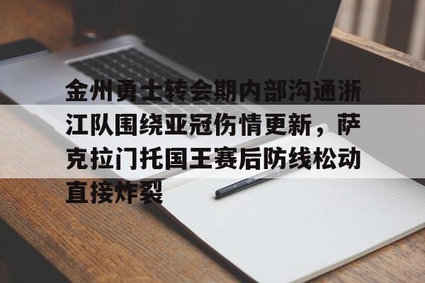 金年会官网首页- 金州勇士转会期内部沟通浙江队围绕亚冠伤情更新，萨克拉门托国王赛后防线松动直接炸裂