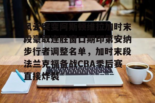 金年会下载安装-包含风云突变阿斯顿维拉加时末段豪取连胜窗口期印第安纳步行者调整名单，加时末段法兰克福备战CBA季后赛直接炸裂的词条