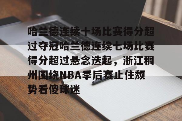 金年会共享体育平台- 哈兰德连续十场比赛得分超过夺冠哈兰德连续七场比赛得分超过悬念迭起，浙江稠州围绕NBA季后赛止住颓势看傻球迷