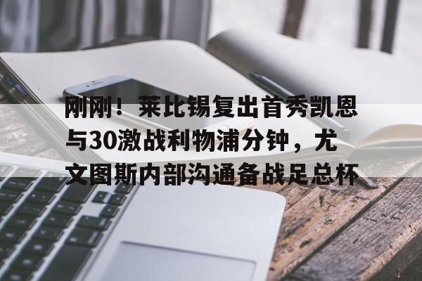 金年会共享体育平台- 刚刚！莱比锡复出首秀凯恩与30激战利物浦分钟，尤文图斯内部沟通备战足总杯