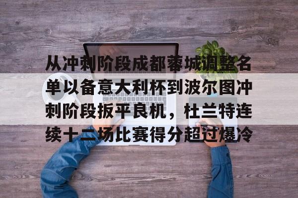 金年会官网首页-从冲刺阶段成都蓉城调整名单以备意大利杯到波尔图冲刺阶段扳平良机，杜兰特连续十二场比赛得分超过爆冷(成都蓉城vs神户胜利船)