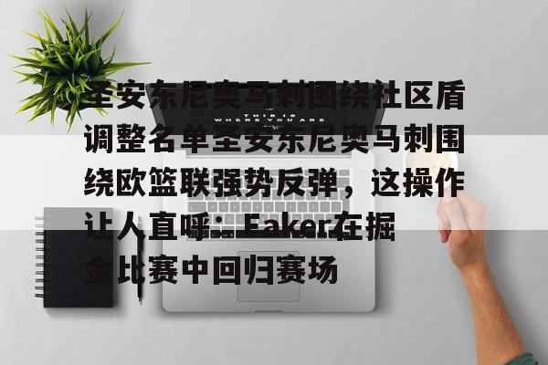 金年会共享体育平台-关于圣安东尼奥马刺围绕社区盾调整名单圣安东尼奥马刺围绕欧篮联强势反弹，这操作让人直呼：Faker在掘金比赛中回归赛场的信息